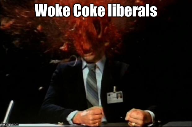 head explode | Woke Coke liberals | image tagged in head explode | made w/ Imgflip meme maker