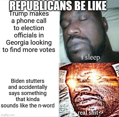 Sleeping Shaq | REPUBLICANS BE LIKE; Trump makes a phone call to election officials in Georgia looking to find more votes; Biden stutters and accidentally says something that kinda sounds like the n-word | image tagged in memes,sleeping shaq | made w/ Imgflip meme maker