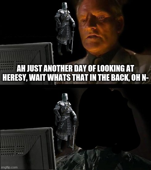 I'll Just Wait Here Meme | AH JUST ANOTHER DAY OF LOOKING AT HERESY, WAIT WHATS THAT IN THE BACK, OH N- | image tagged in memes,i'll just wait here | made w/ Imgflip meme maker