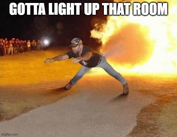 fire fart | GOTTA LIGHT UP THAT ROOM | image tagged in fire fart | made w/ Imgflip meme maker
