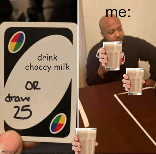 UNO Draw 25 Cards | me:; drink choccy milk | image tagged in memes,uno draw 25 cards | made w/ Imgflip meme maker