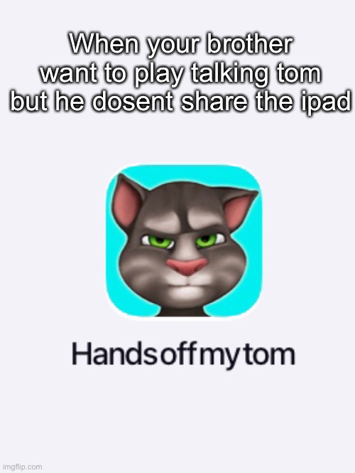Does this belong in gaming? | When your brother want to play talking tom but he dosent share the ipad | image tagged in my talking tom,my tom | made w/ Imgflip meme maker