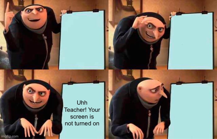 Teacher’s electronic boards never work | Uhh Teacher! Your screen is not turned on | image tagged in memes,gru's plan | made w/ Imgflip meme maker