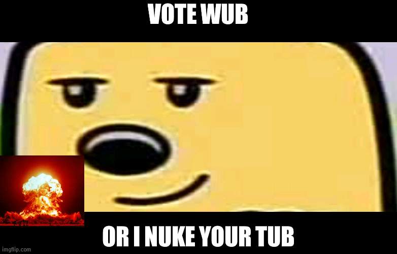 Which means your house is gone and you die sooo vote Wub | VOTE WUB; OR I NUKE YOUR TUB | image tagged in wubbzy smug,die,nuke | made w/ Imgflip meme maker