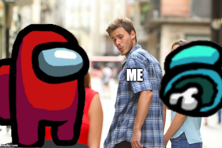 hmm... Does this mean i'm an imposter? | ME | image tagged in memes,distracted boyfriend,among us | made w/ Imgflip meme maker