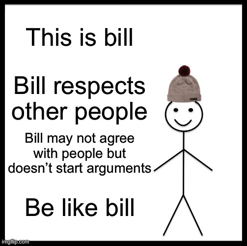 Be Like Bill Meme | This is bill; Bill respects other people; Bill may not agree with people but doesn’t start arguments; Be like bill | image tagged in memes,be like bill | made w/ Imgflip meme maker