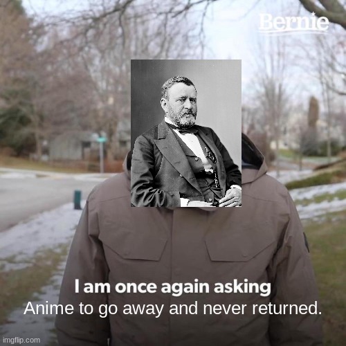 Bernie I Am Once Again Asking For Your Support | Anime to go away and never returned. | image tagged in memes,bernie i am once again asking for your support | made w/ Imgflip meme maker