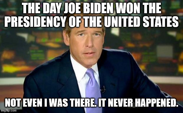 Daddy wasn't there! | THE DAY JOE BIDEN WON THE PRESIDENCY OF THE UNITED STATES; NOT EVEN I WAS THERE. IT NEVER HAPPENED. | image tagged in memes,brian williams was there | made w/ Imgflip meme maker