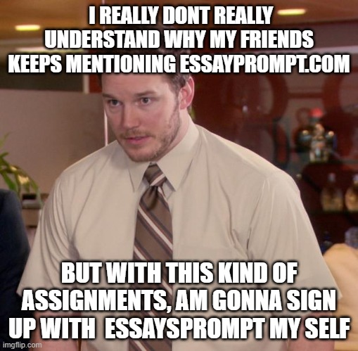 AFRAID TO ASK | I REALLY DONT REALLY UNDERSTAND WHY MY FRIENDS KEEPS MENTIONING ESSAYPROMPT.COM; BUT WITH THIS KIND OF ASSIGNMENTS, AM GONNA SIGN UP WITH  ESSAYSPROMPT MY SELF | image tagged in memes,afraid to ask andy | made w/ Imgflip meme maker