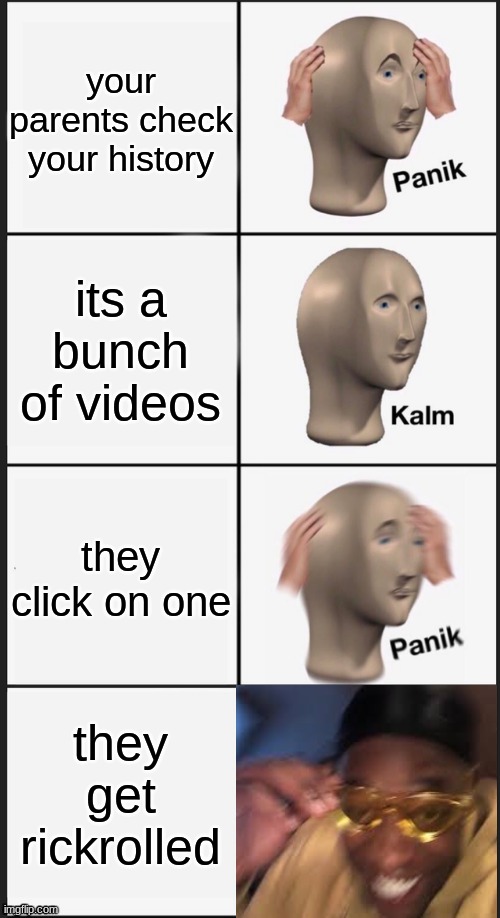 panik kalm panik golden glasses guy | your parents check your history; its a bunch of videos; they click on one; they get rickrolled | image tagged in panik kalm panik kalm | made w/ Imgflip meme maker