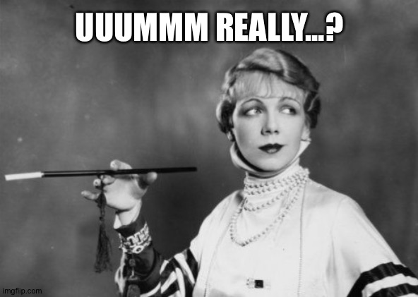 When someone is trying to teach me about things that are my specialty | UUUMMM REALLY...? | image tagged in doubtful cigarette holder | made w/ Imgflip meme maker