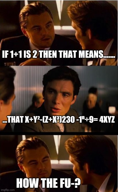 Inception | IF 1+1 IS 2 THEN THAT MEANS....... ...THAT X+Y²-(Z+X³)230 -1ⁿ÷9= 4XYZ; HOW THE FU-? | image tagged in memes,inception | made w/ Imgflip meme maker