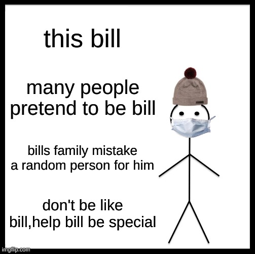 Be Like Bill Meme | this bill; many people pretend to be bill; bills family mistake a random person for him; don't be like bill,help bill be special | image tagged in memes,be like bill,sad,identity theft,bill | made w/ Imgflip meme maker