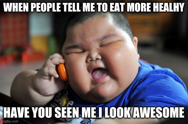 Fat Asian Kid | WHEN PEOPLE TELL ME TO EAT MORE HEALHY; HAVE YOU SEEN ME I LOOK AWESOME | image tagged in fat asian kid | made w/ Imgflip meme maker
