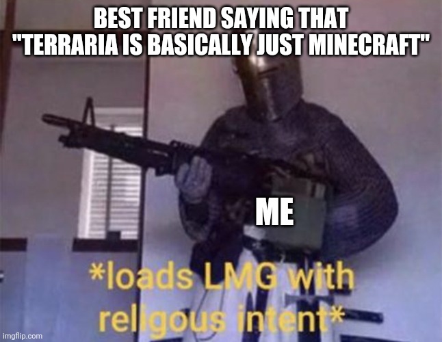 Loads LMG with religious intent | BEST FRIEND SAYING THAT "TERRARIA IS BASICALLY JUST MINECRAFT"; ME | image tagged in loads lmg with religious intent | made w/ Imgflip meme maker