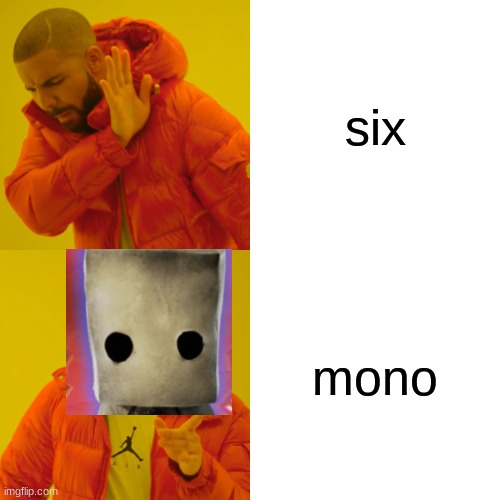 mono is better than six | six; mono | image tagged in memes,drake hotline bling,little nightmares 2 | made w/ Imgflip meme maker