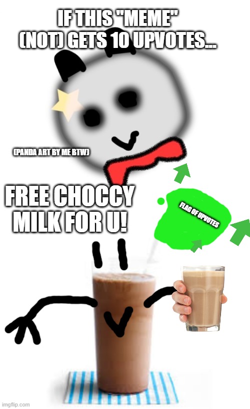 CHOCCY BOI | IF THIS "MEME" (NOT) GETS 10 UPVOTES... (PANDA ART BY ME BTW); FREE CHOCCY MILK FOR U! FLAG OF UPVOTES | image tagged in choccy milk | made w/ Imgflip meme maker