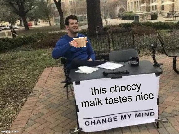 Change My Mind | this choccy malk tastes nice | image tagged in memes,change my mind,choccy milk | made w/ Imgflip meme maker