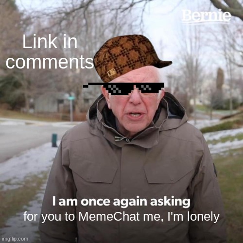 Pweeese | Link in comments; for you to MemeChat me, I'm lonely | image tagged in memes,bernie i am once again asking for your support | made w/ Imgflip meme maker