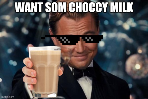 Leonardo Dicaprio Cheers Meme | WANT SOM CHOCCY MILK | image tagged in memes,leonardo dicaprio cheers | made w/ Imgflip meme maker