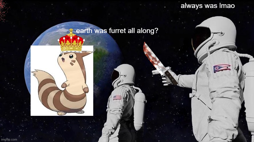 Always Has Been Meme | always was lmao; earth was furret all along? | image tagged in memes,always has been | made w/ Imgflip meme maker