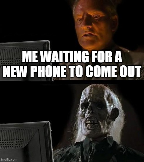 I'll Just Wait Here Meme | ME WAITING FOR A NEW PHONE TO COME OUT | image tagged in memes,i'll just wait here | made w/ Imgflip meme maker