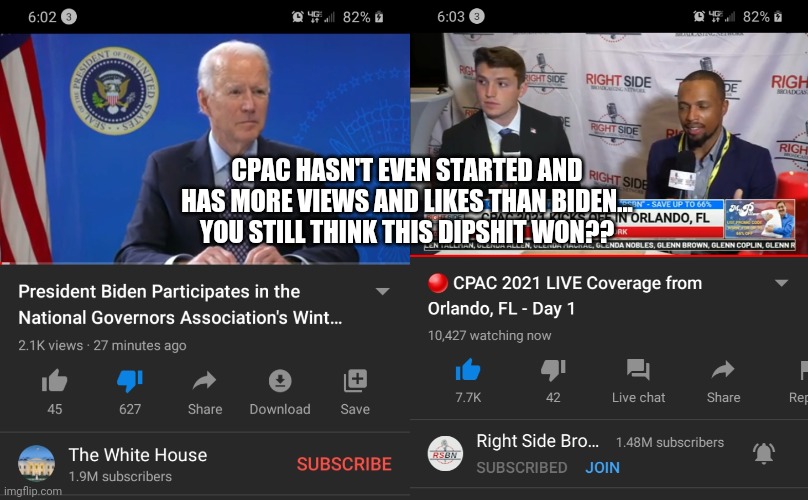 Biden is a fraudulent president | CPAC HASN'T EVEN STARTED AND HAS MORE VIEWS AND LIKES THAN BIDEN... YOU STILL THINK THIS DIPSHIT WON?? | image tagged in joe biden,biden,fraud,election fraud,president trump,trump | made w/ Imgflip meme maker
