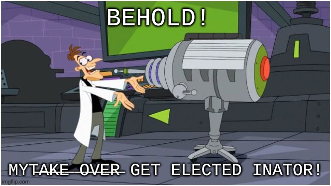 Vote Doof for Head of Congress! | BEHOLD! MYT̶A̶K̶E̶ ̶O̶V̶E̶R̶ GET ELECTED INATOR! | image tagged in what do you mean hostile takeover,for the last time,there are no evil sideplots here | made w/ Imgflip meme maker