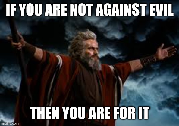 Evil | IF YOU ARE NOT AGAINST EVIL; THEN YOU ARE FOR IT | image tagged in moses heston | made w/ Imgflip meme maker