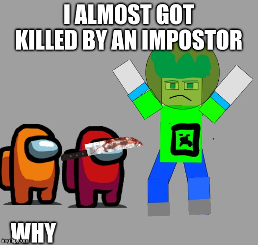 I almost died | I ALMOST GOT KILLED BY AN IMPOSTOR; WHY | image tagged in among us,kills almost | made w/ Imgflip meme maker