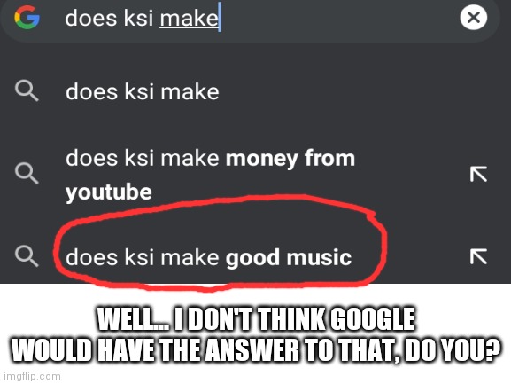 WELL... I DON'T THINK GOOGLE WOULD HAVE THE ANSWER TO THAT, DO YOU? | image tagged in funny | made w/ Imgflip meme maker