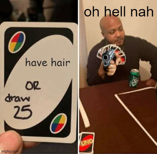 UNO Draw 25 Cards Meme | oh hell nah; have hair | image tagged in memes,uno draw 25 cards | made w/ Imgflip meme maker