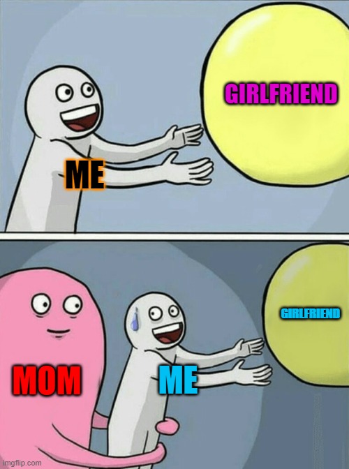 Running Away Balloon Meme | GIRLFRIEND; ME; GIRLFRIEND; MOM; ME | image tagged in memes,running away balloon | made w/ Imgflip meme maker