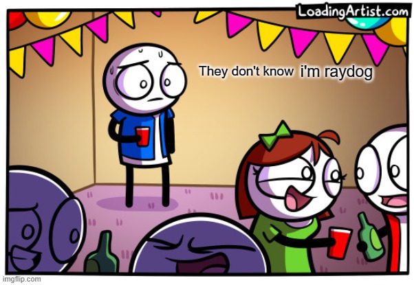 hey raydog if you find this meme can we memechat | i'm raydog | image tagged in they don't know loading artist | made w/ Imgflip meme maker