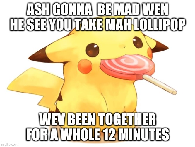 Ima Eating Ma Lollipop | ASH GONNA  BE MAD WEN HE SEE YOU TAKE MAH LOLLIPOP; WEV BEEN TOGETHER FOR A WHOLE 12 MINUTES | image tagged in no no no | made w/ Imgflip meme maker