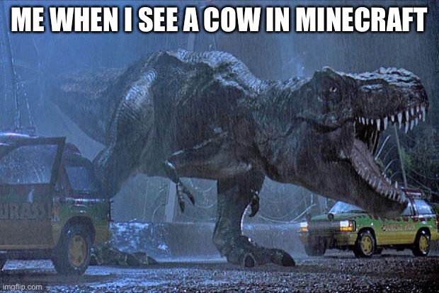 Come here boiiiiii | ME WHEN I SEE A COW IN MINECRAFT | image tagged in jurassic park t rex | made w/ Imgflip meme maker