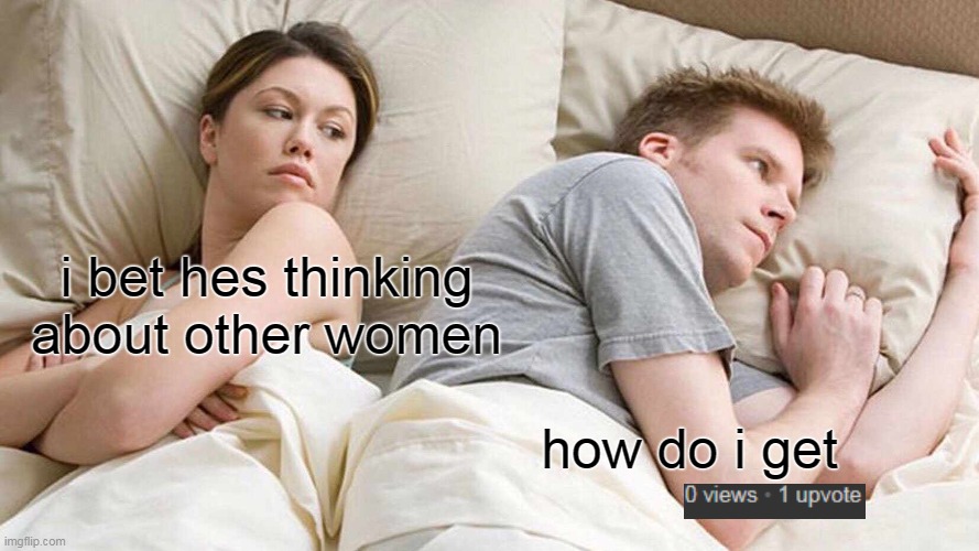 but how | i bet hes thinking about other women; how do i get | image tagged in memes,i bet he's thinking about other women,0 views 1 upvote,meme | made w/ Imgflip meme maker