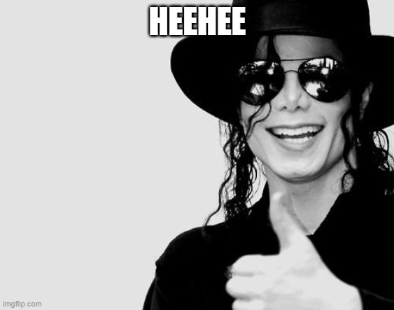 Michael Jackson - Okay Yes Sign | HEEHEE | image tagged in michael jackson - okay yes sign | made w/ Imgflip meme maker