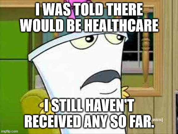 GADDANGIT BERNIE |  I WAS TOLD THERE WOULD BE HEALTHCARE; I STILL HAVEN'T RECEIVED ANY SO FAR. | image tagged in master shake | made w/ Imgflip meme maker
