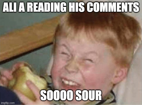 sour apple |  ALI A READING HIS COMMENTS; SOOOO SOUR | image tagged in sour apple | made w/ Imgflip meme maker