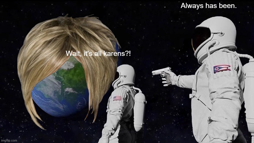 Always Has Been | Always has been. Wait, it's all karens?! | image tagged in memes,always has been | made w/ Imgflip meme maker