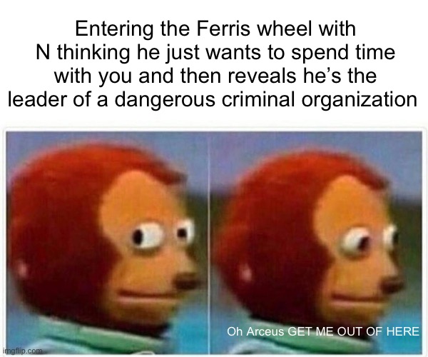 Ferris wheels | Entering the Ferris wheel with N thinking he just wants to spend time with you and then reveals he’s the leader of a dangerous criminal organization; Oh Arceus GET ME OUT OF HERE | image tagged in memes,monkey puppet,n,n pokemon,pokemon | made w/ Imgflip meme maker