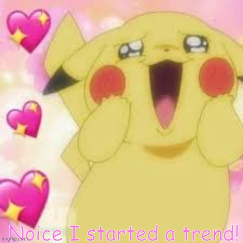 wholesome pikachu | Noice I started a trend! | image tagged in wholesome pikachu | made w/ Imgflip meme maker