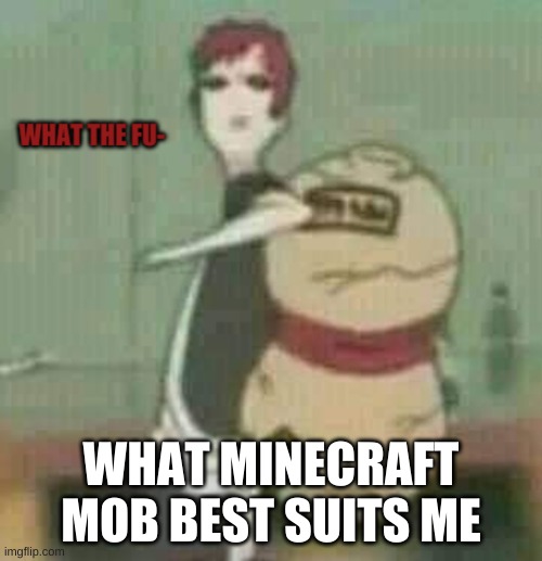 Gaara Wtf | WHAT MINECRAFT MOB BEST SUITS ME | image tagged in gaara wtf | made w/ Imgflip meme maker