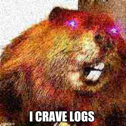 Beaver craves logs | I CRAVE LOGS | image tagged in beaver | made w/ Imgflip meme maker