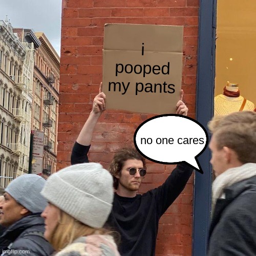 :p | i pooped my pants; no one cares | image tagged in memes,guy holding cardboard sign | made w/ Imgflip meme maker