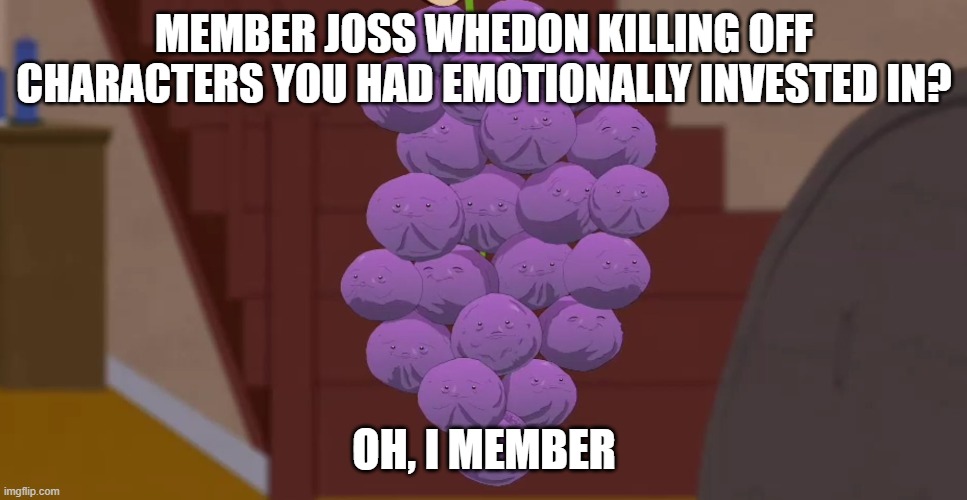 memberries | MEMBER JOSS WHEDON KILLING OFF CHARACTERS YOU HAD EMOTIONALLY INVESTED IN? OH, I MEMBER | image tagged in memberries | made w/ Imgflip meme maker