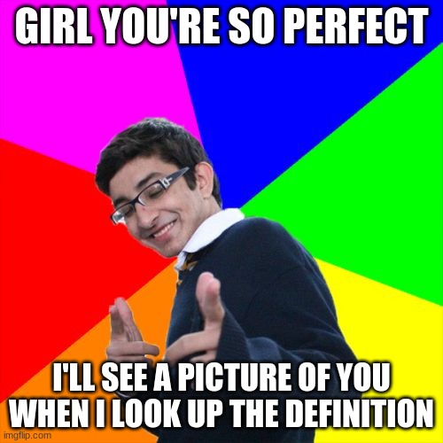 ok, i know, that was horrible | GIRL YOU'RE SO PERFECT; I'LL SEE A PICTURE OF YOU WHEN I LOOK UP THE DEFINITION | image tagged in memes,subtle pickup liner | made w/ Imgflip meme maker