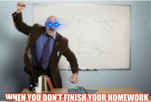 Homework | WHEN YOU DON’T FINISH YOUR HOMEWORK | image tagged in school | made w/ Imgflip meme maker