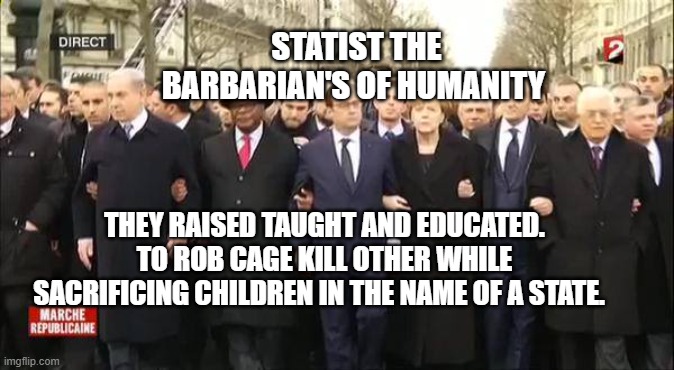 EU leaders march | STATIST THE BARBARIAN'S OF HUMANITY; THEY RAISED TAUGHT AND EDUCATED. TO ROB CAGE KILL OTHER WHILE SACRIFICING CHILDREN IN THE NAME OF A STATE. | image tagged in eu leaders march | made w/ Imgflip meme maker